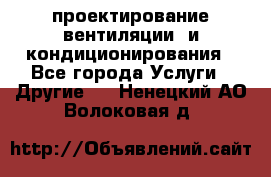 проектирование вентиляции  и кондиционирования - Все города Услуги » Другие   . Ненецкий АО,Волоковая д.